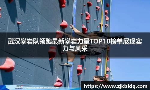 武汉攀岩队领跑最新攀岩力量TOP10榜单展现实力与风采