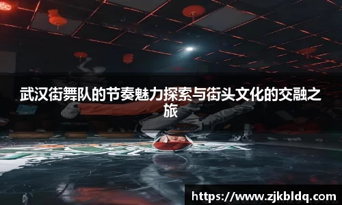武汉街舞队的节奏魅力探索与街头文化的交融之旅