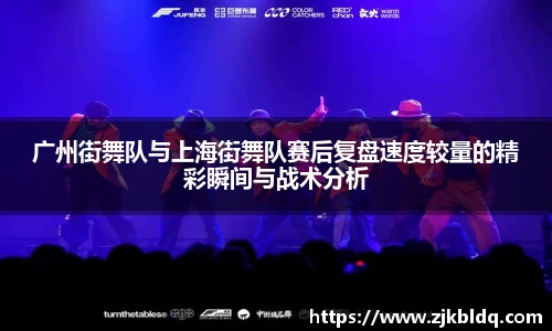 广州街舞队与上海街舞队赛后复盘速度较量的精彩瞬间与战术分析