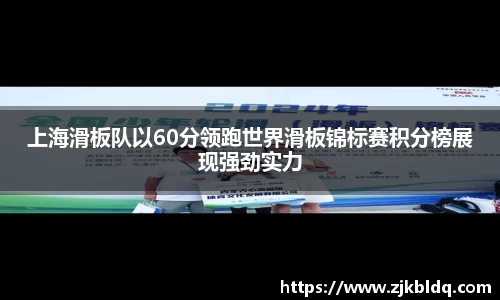 上海滑板队以60分领跑世界滑板锦标赛积分榜展现强劲实力