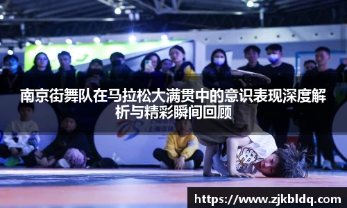 南京街舞队在马拉松大满贯中的意识表现深度解析与精彩瞬间回顾