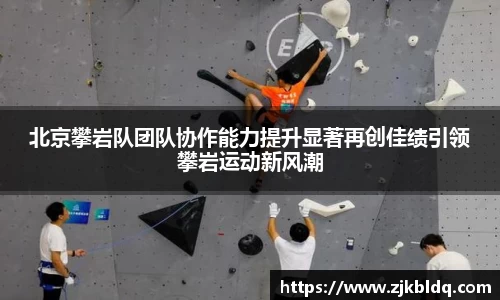 北京攀岩队团队协作能力提升显著再创佳绩引领攀岩运动新风潮